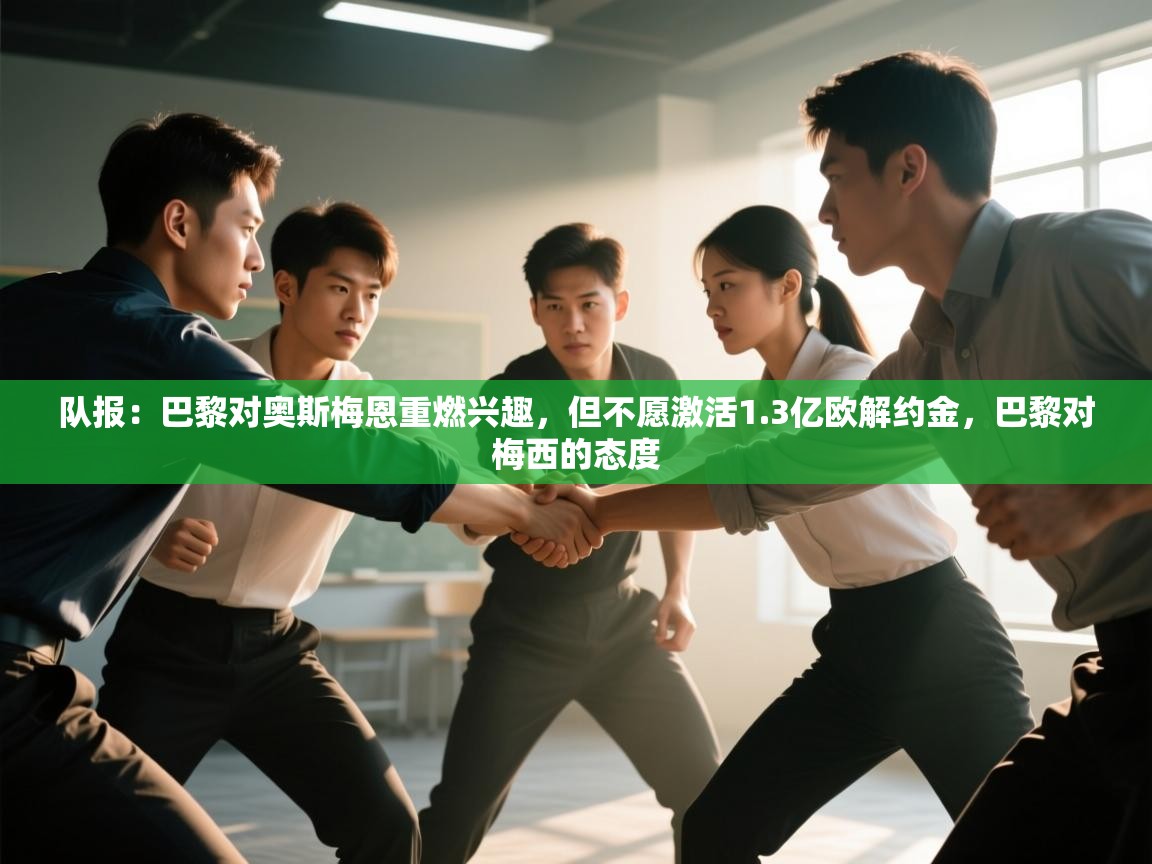 开云体育直播-队报：巴黎对奥斯梅恩重燃兴趣，但不愿激活1.3亿欧解约金，巴黎对梅西的态度