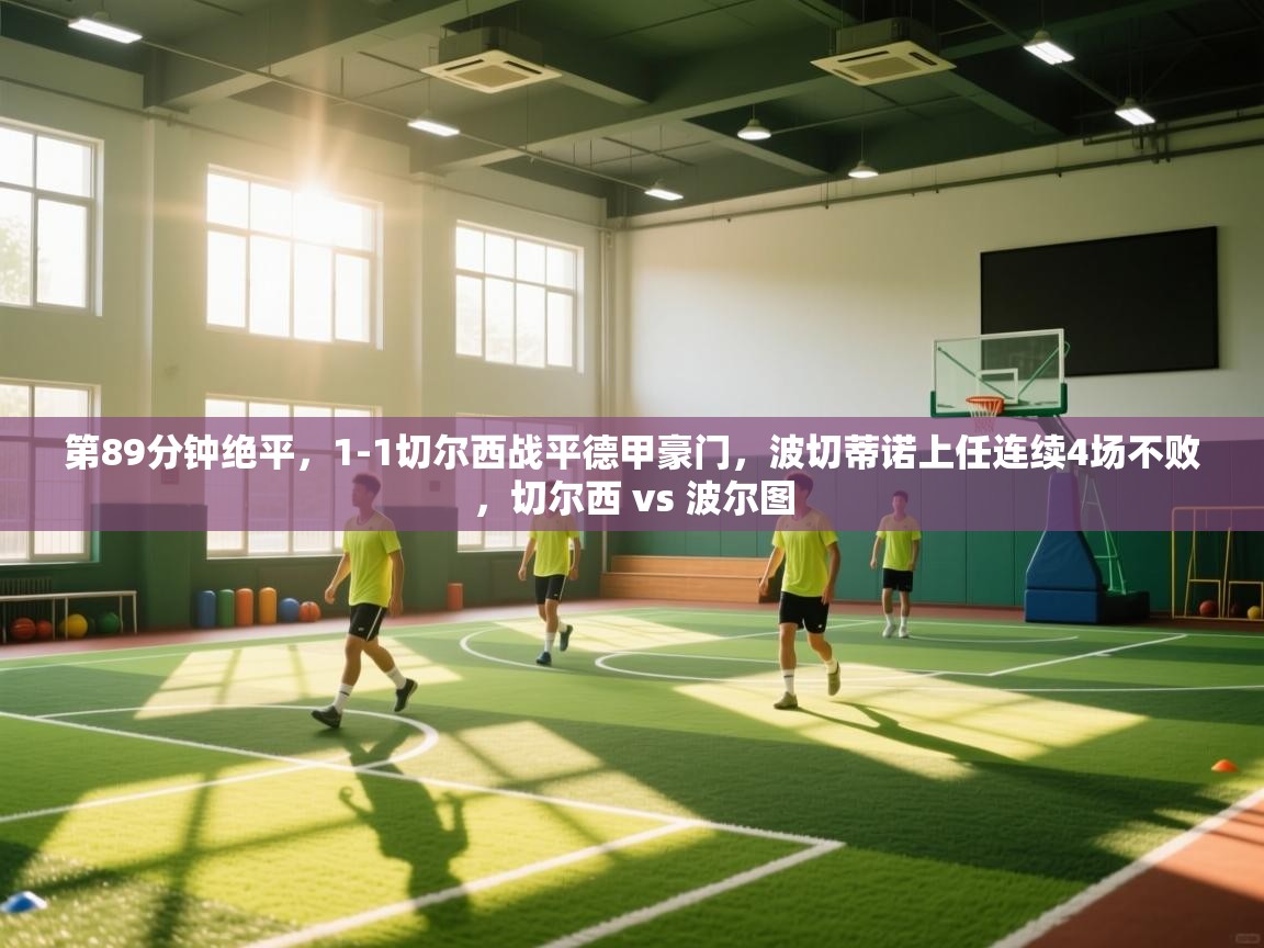 开云体育在线网址-第89分钟绝平,1-1切尔西战平德甲豪门,波切蒂诺上任连续4场不败,切尔西 vs 波尔图 第4张