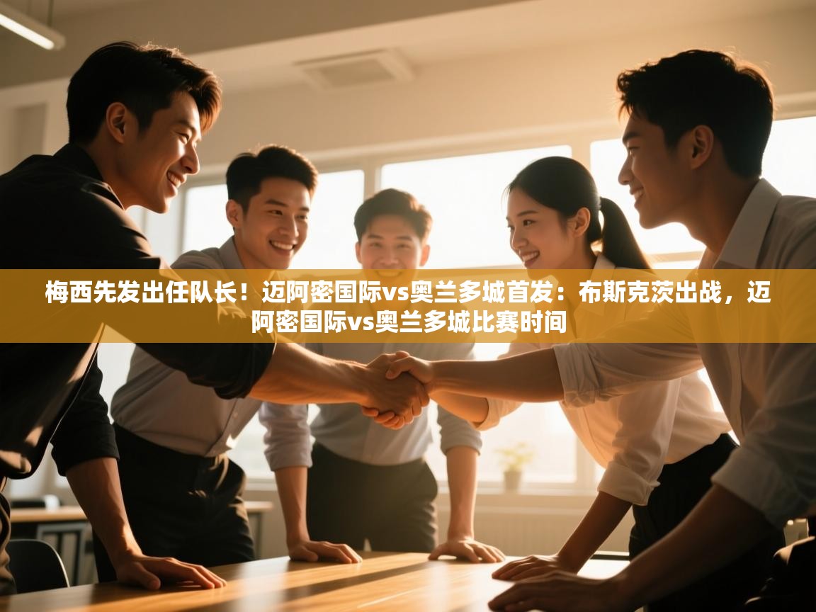 开云kaiyun体育app入口下载官网-梅西先发出任队长!迈阿密国际vs奥兰多城首发:布斯克茨出战,迈阿密国际vs奥兰多城比赛时间 第2张