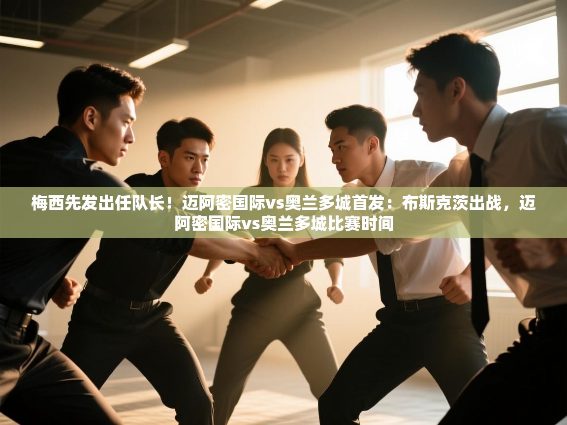 开云kaiyun体育app入口下载官网-梅西先发出任队长!迈阿密国际vs奥兰多城首发:布斯克茨出战,迈阿密国际vs奥兰多城比赛时间 第3张