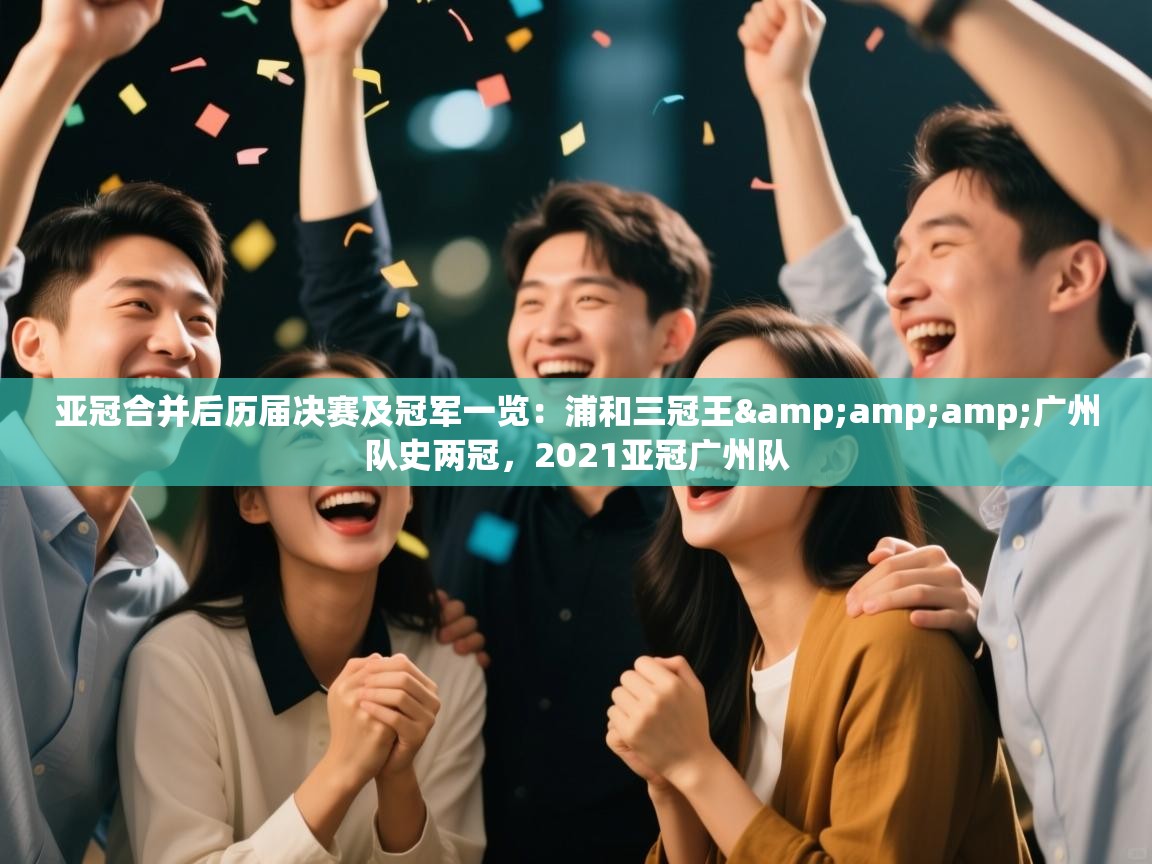 云开体育官网登录入口手机版-亚冠合并后历届决赛及冠军一览:浦和三冠王&广州队史两冠,2021亚冠广州队 第2张