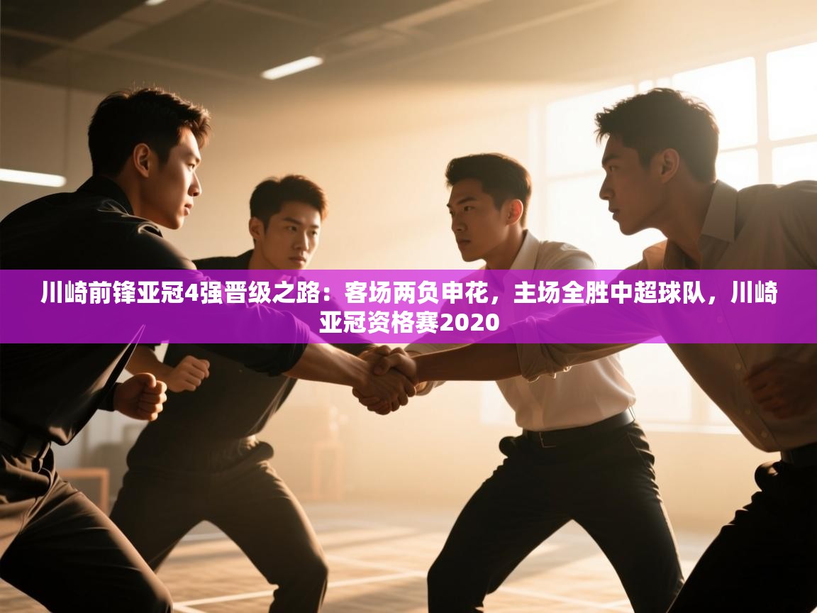 开云体育app登录入口-川崎前锋亚冠4强晋级之路:客场两负申花,主场全胜中超球队,川崎亚冠资格赛2020