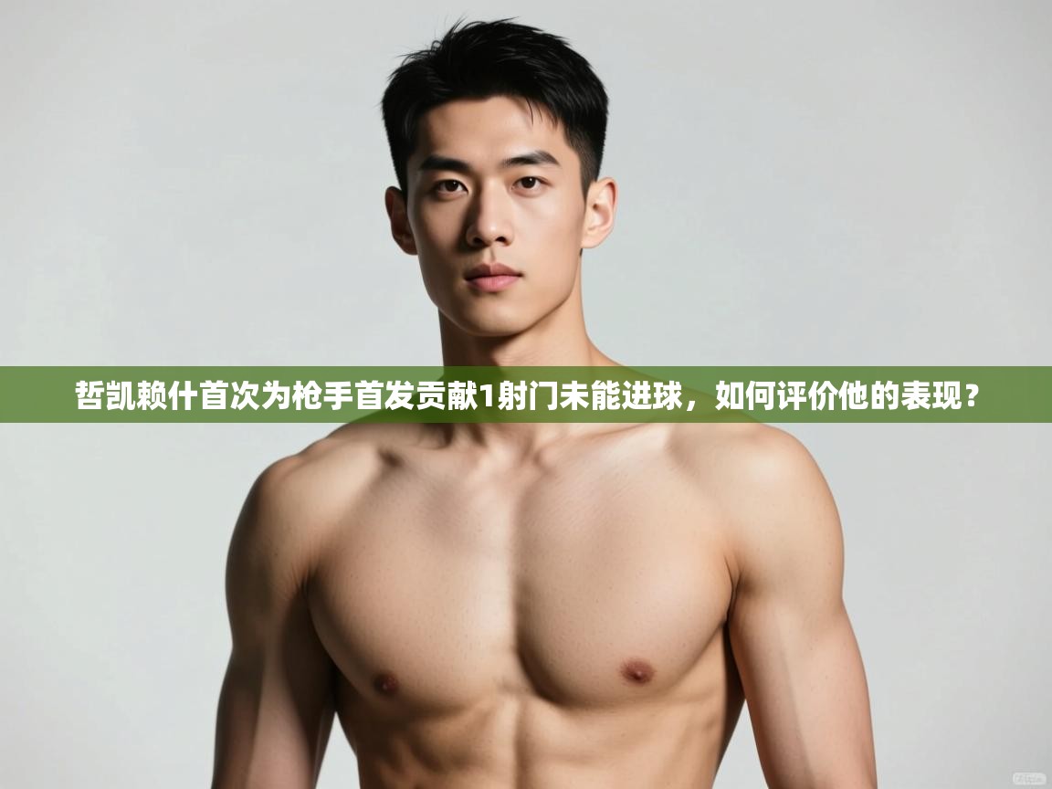 开云·体育kaiyun官方网站_kaiyun sports-哲凯赖什首次为枪手首发贡献1射门未能进球,如何评价他的表现?