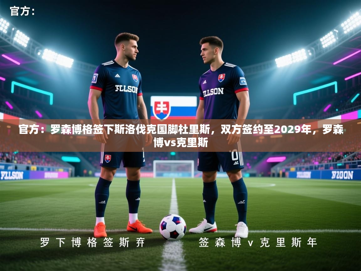 开云体育新人指引-官方:罗森博格签下斯洛伐克国脚杜里斯,双方签约至2029年,罗森博vs克里斯 第1张