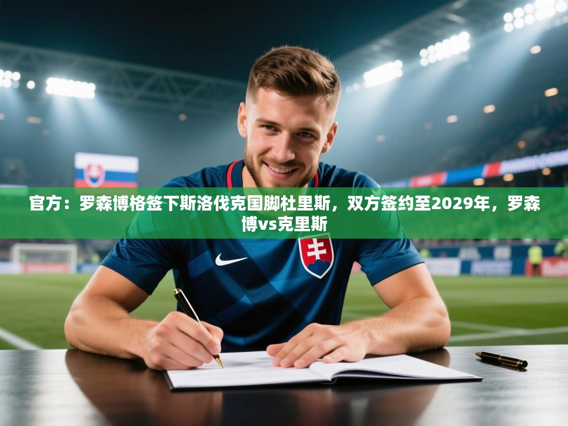 开云体育新人指引-官方:罗森博格签下斯洛伐克国脚杜里斯,双方签约至2029年,罗森博vs克里斯 第2张