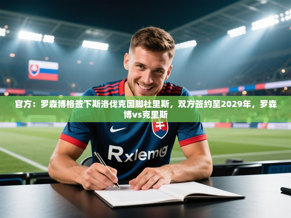 开云体育新人指引-官方:罗森博格签下斯洛伐克国脚杜里斯,双方签约至2029年,罗森博vs克里斯 第4张