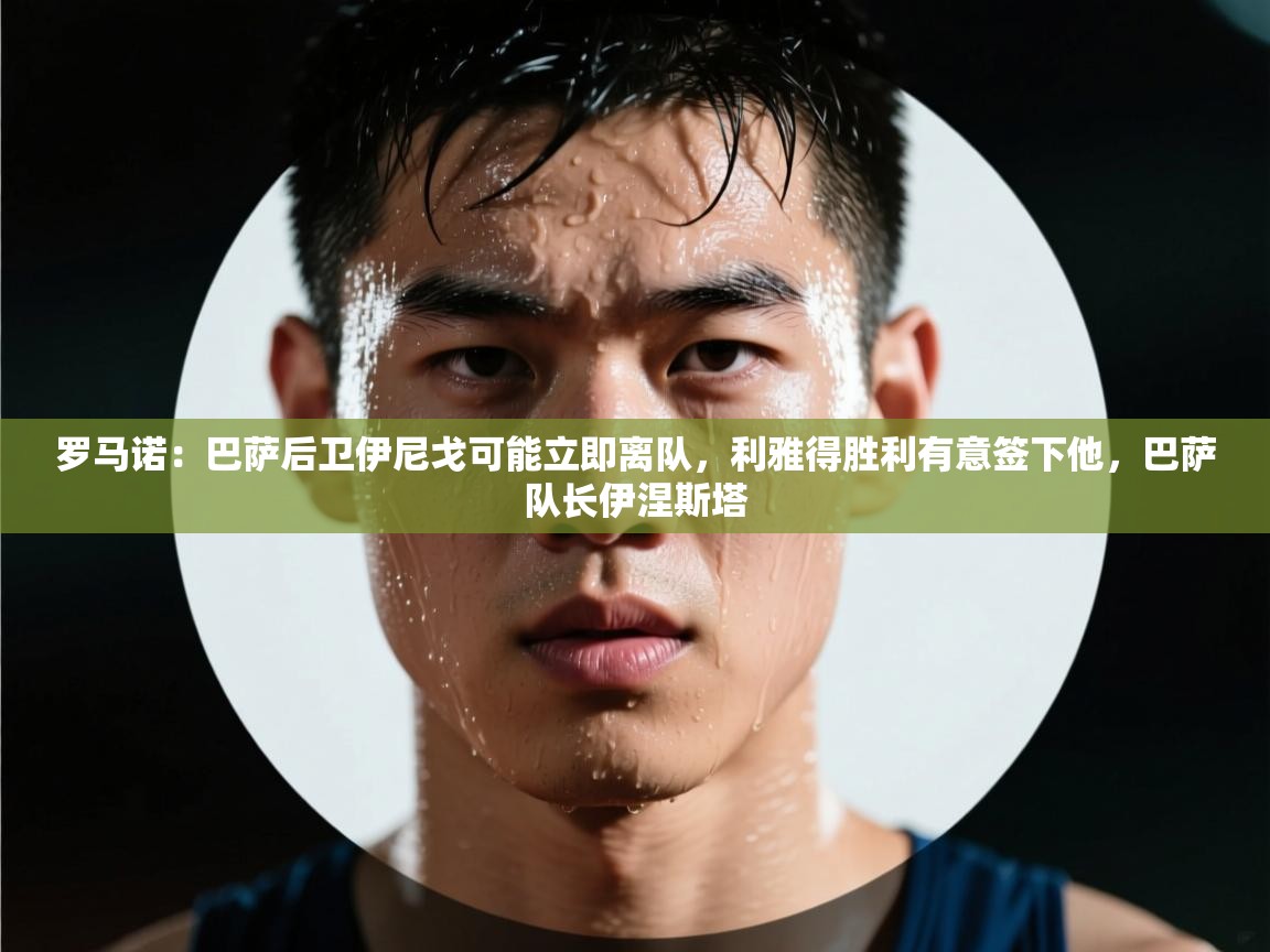 开云体育app官网网页登录入口-罗马诺：巴萨后卫伊尼戈可能立即离队，利雅得胜利有意签下他，巴萨队长伊涅斯塔  第1张