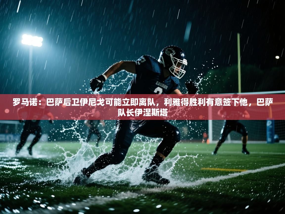 开云体育app官网网页登录入口-罗马诺：巴萨后卫伊尼戈可能立即离队，利雅得胜利有意签下他，巴萨队长伊涅斯塔  第2张