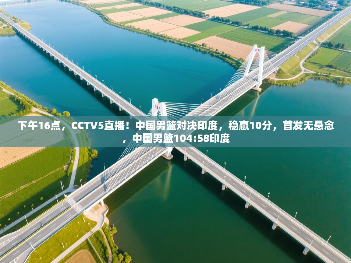开云邀请码-下午16点，CCTV5直播！中国男篮对决印度，稳赢10分，首发无悬念，中国男篮104:58印度  第4张