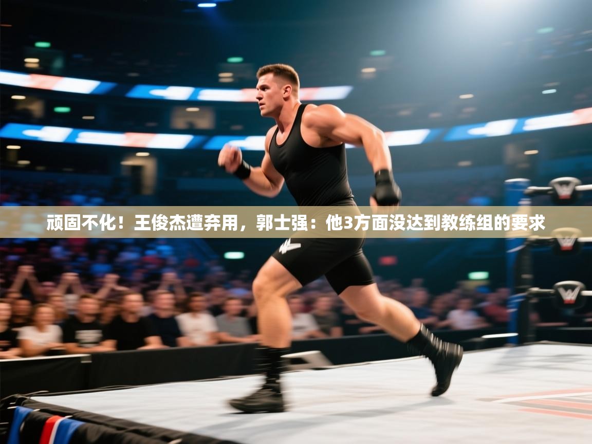 开云体育入口下载-顽固不化！王俊杰遭弃用，郭士强：他3方面没达到教练组的要求  第1张