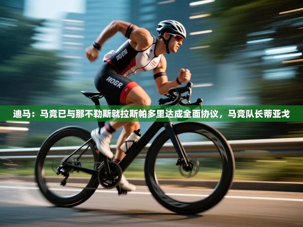 开云体育新人指引-迪马:马竞已与那不勒斯就拉斯帕多里达成全面协议,马竞队长蒂亚戈 第3张