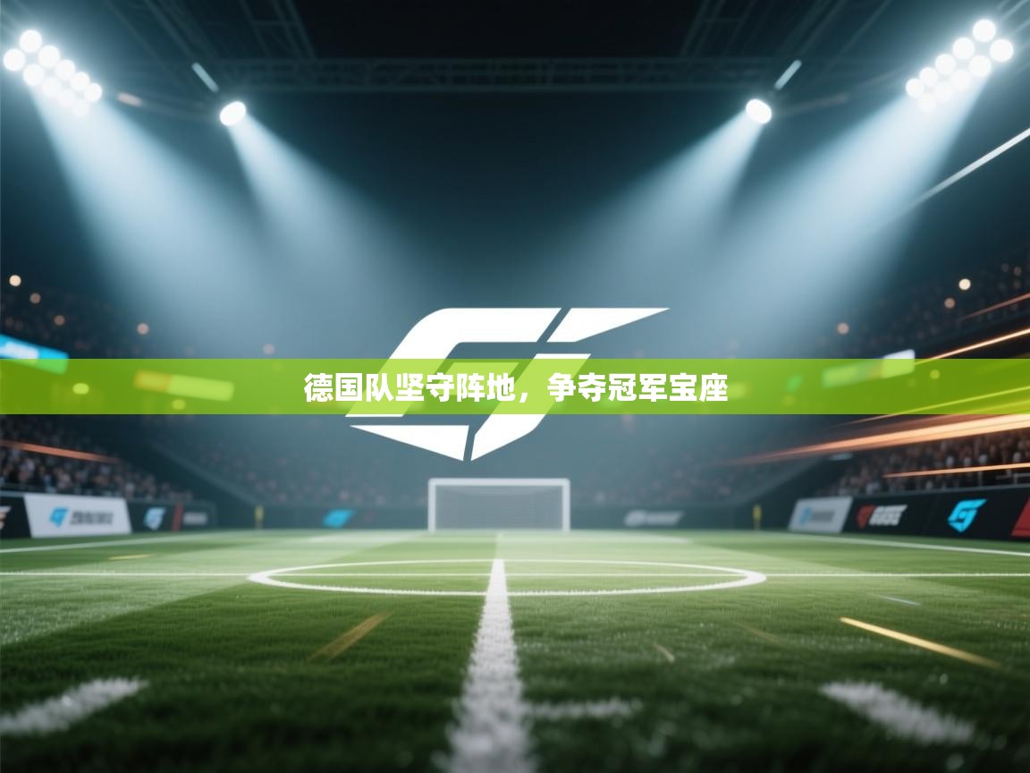 开云体育热门赛事直达-德国队坚守阵地，争夺冠军宝座  第3张