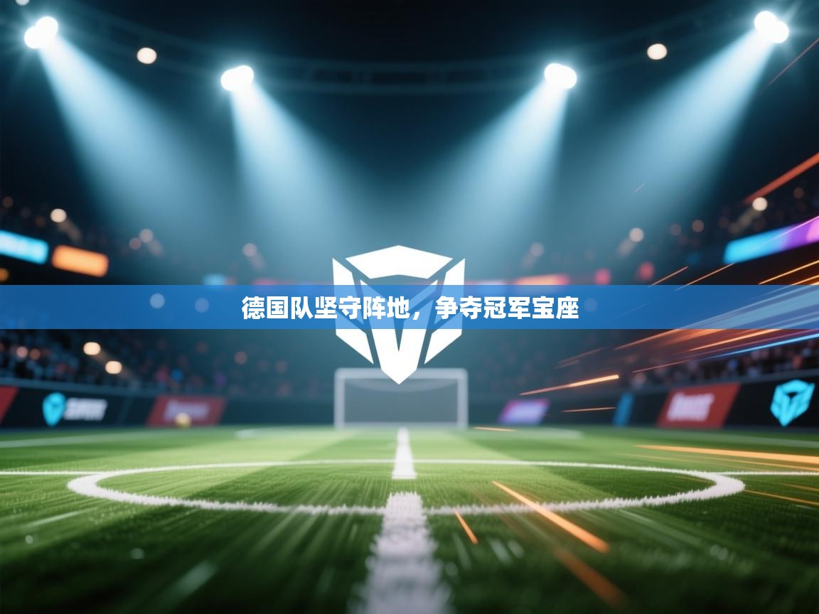 开云体育热门赛事直达-德国队坚守阵地，争夺冠军宝座  第2张