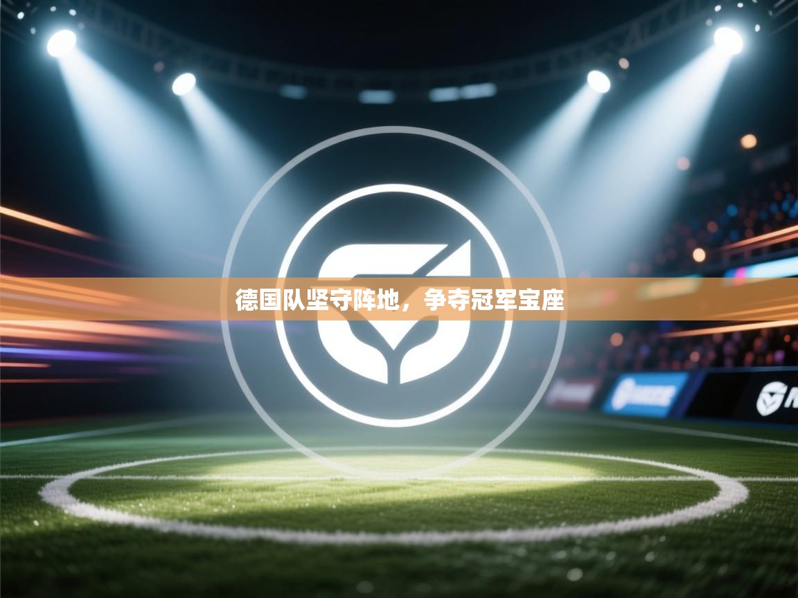 开云体育热门赛事直达-德国队坚守阵地，争夺冠军宝座  第4张