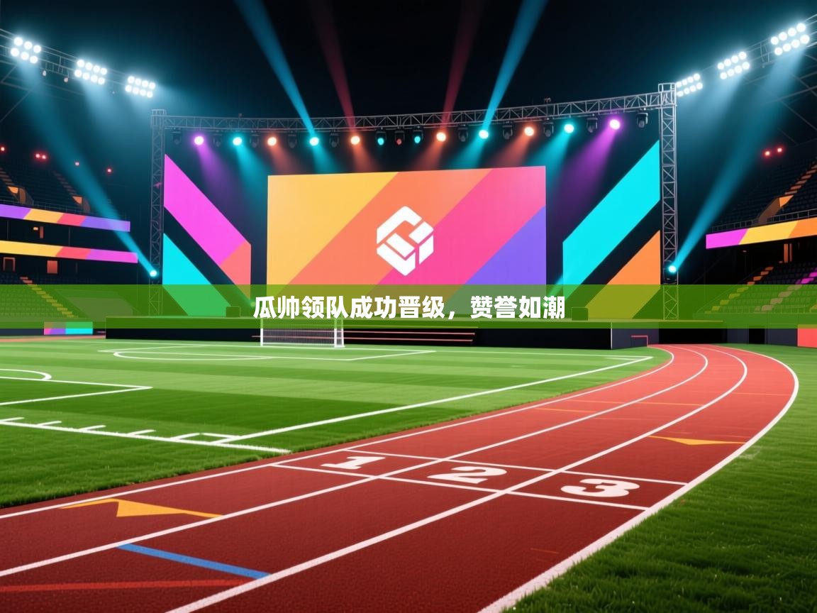 开云登录-瓜帅领队成功晋级，赞誉如潮  第2张