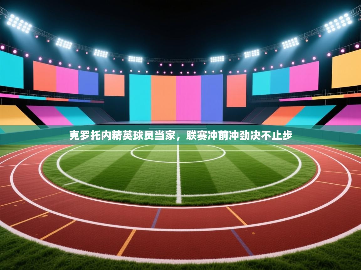 开云体育app评价-克罗托内精英球员当家,联赛冲前冲劲决不止步 第1张