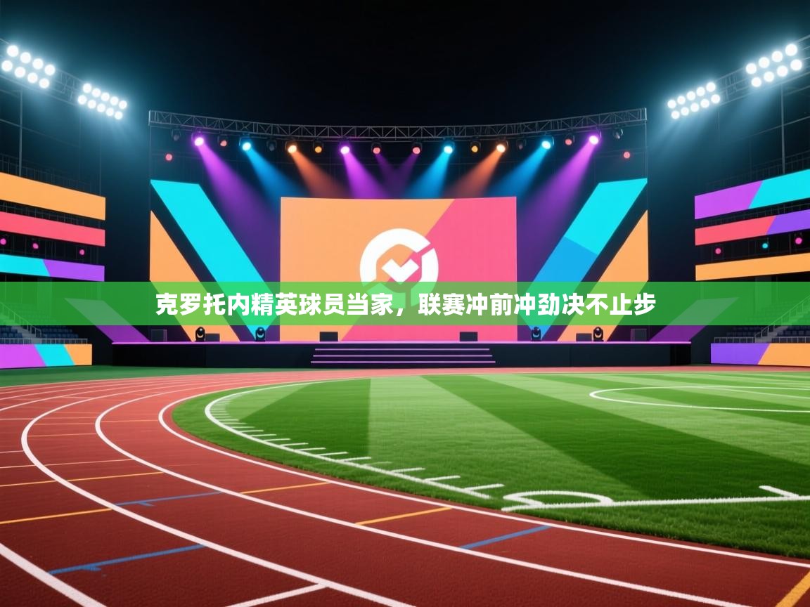 开云体育app评价-克罗托内精英球员当家,联赛冲前冲劲决不止步 第3张