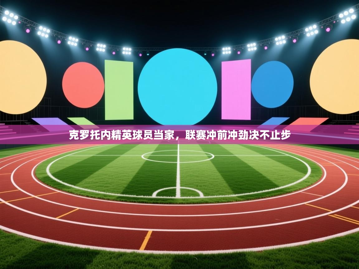 开云体育app评价-克罗托内精英球员当家,联赛冲前冲劲决不止步 第4张