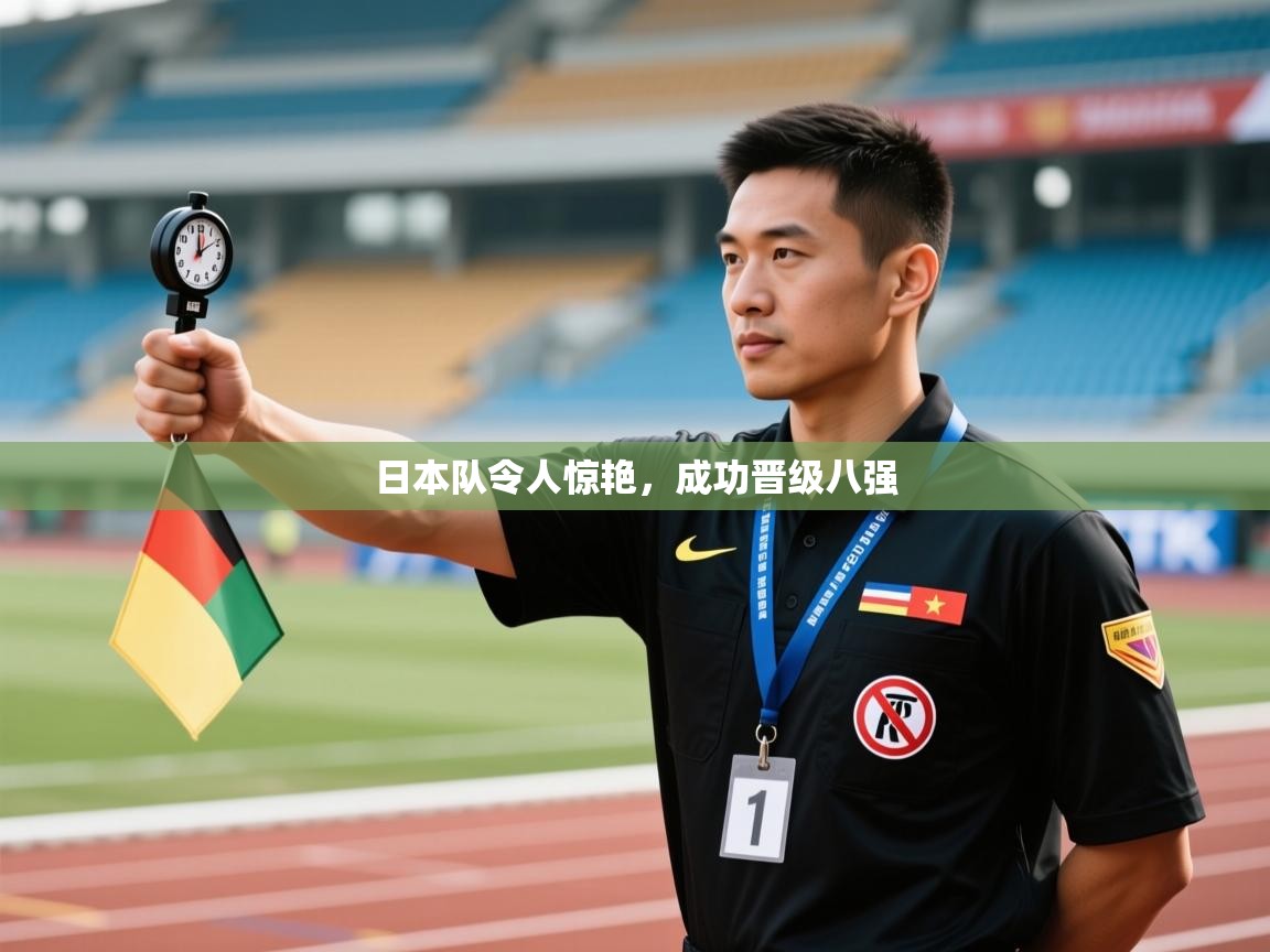 开云体育赛程表查询-日本队令人惊艳,成功晋级八强 第3张