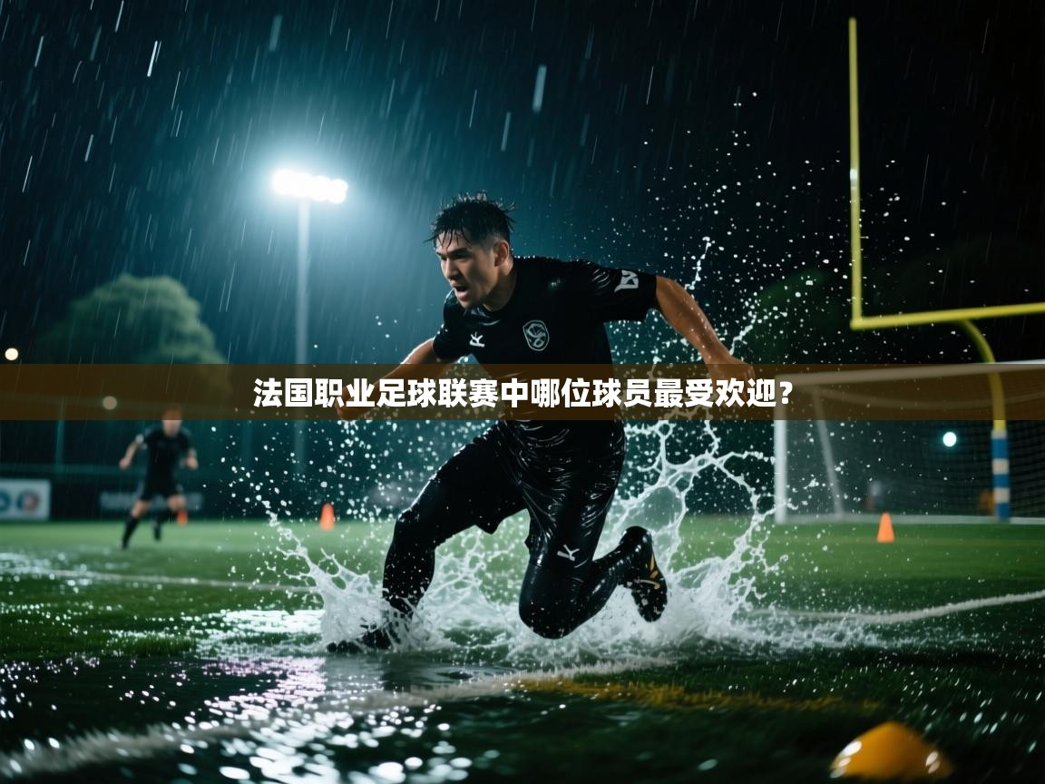云开体育官网入口-法国职业足球联赛中哪位球员最受欢迎？  第1张