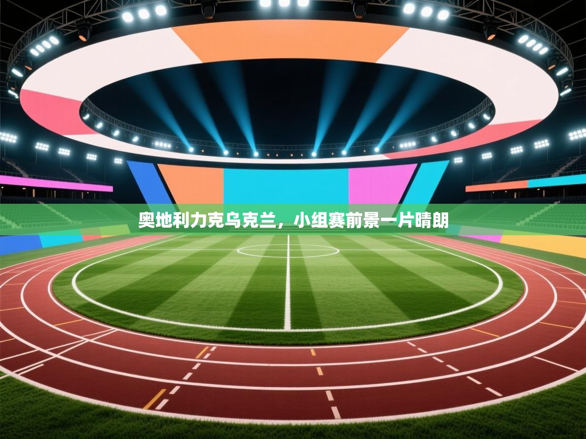 开云邀请码-奥地利力克乌克兰,小组赛前景一片晴朗 第3张