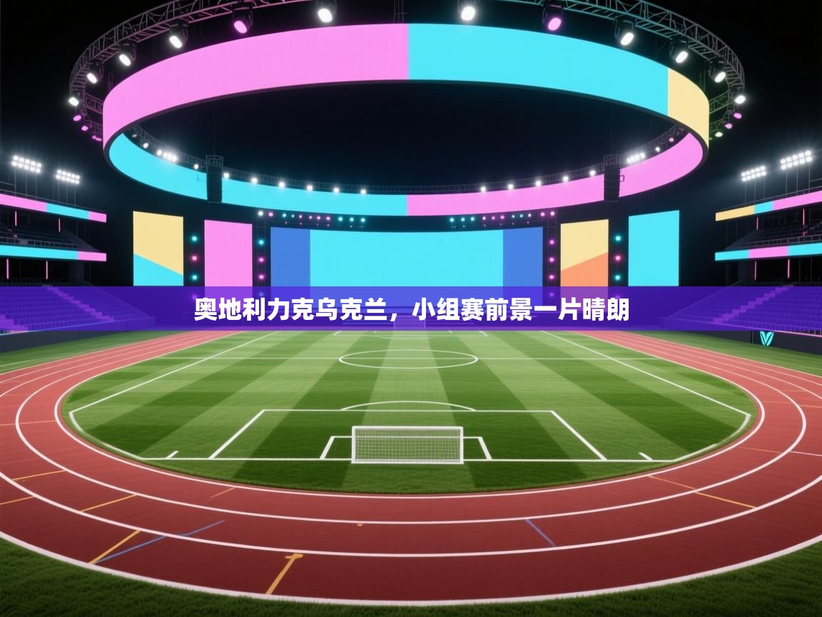 开云邀请码-奥地利力克乌克兰,小组赛前景一片晴朗 第4张