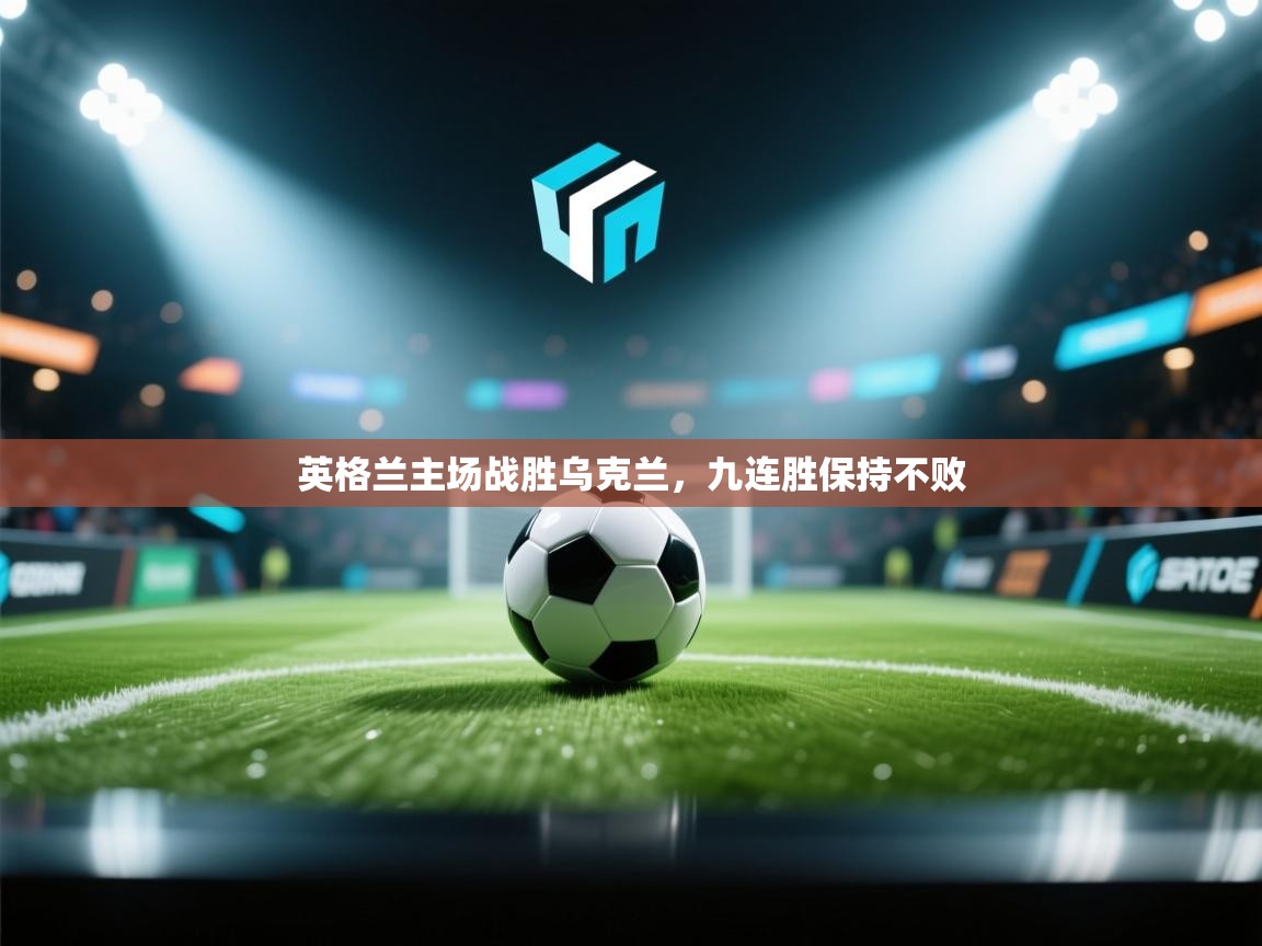 开云体育直播-英格兰主场战胜乌克兰，九连胜保持不败