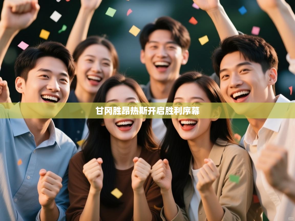 云开体育app网页版登录入口-甘冈胜昂热斯开启胜利序幕  第4张