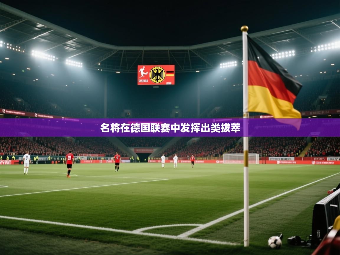 开云官网-名将在德国联赛中发挥出类拔萃  第3张