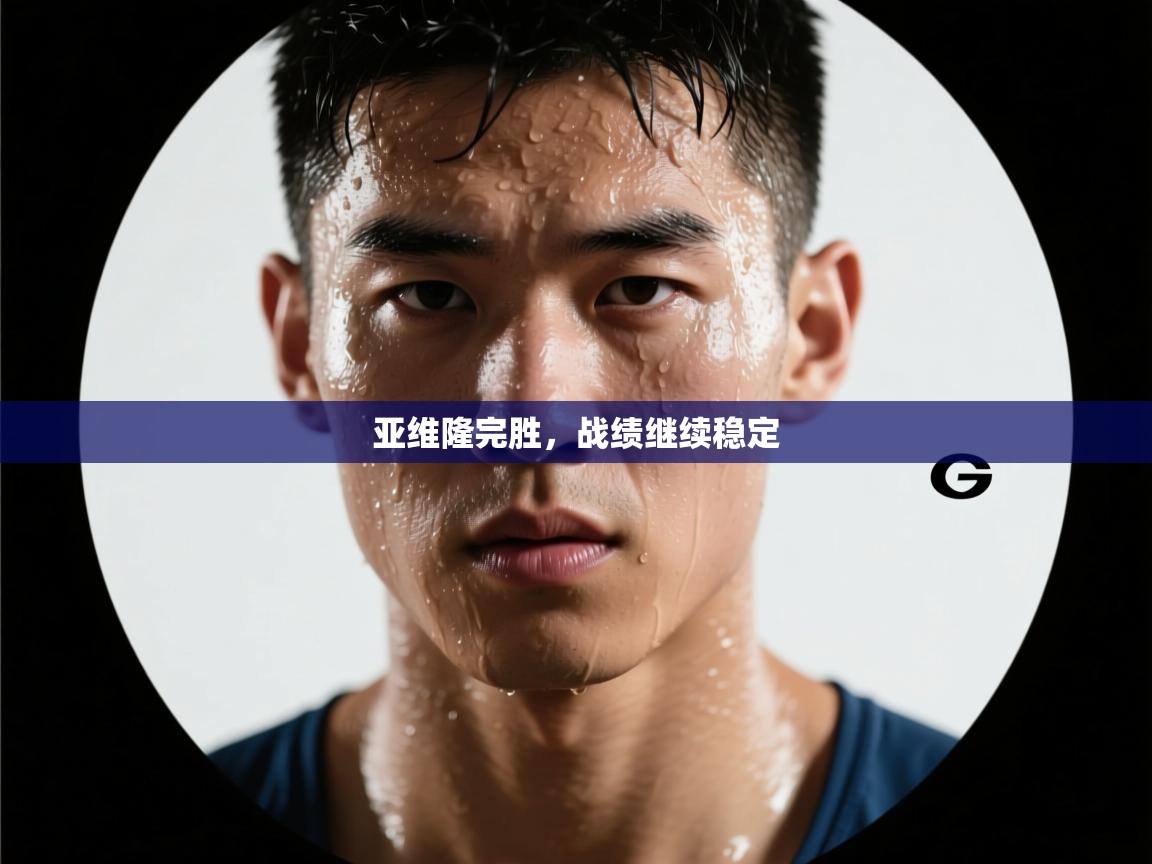 开云·体育kaiyun官方网站_kaiyun sports-亚维隆完胜，战绩继续稳定  第2张