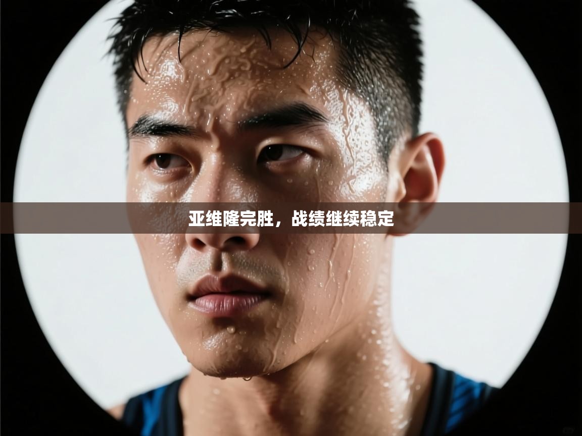 开云·体育kaiyun官方网站_kaiyun sports-亚维隆完胜，战绩继续稳定  第3张