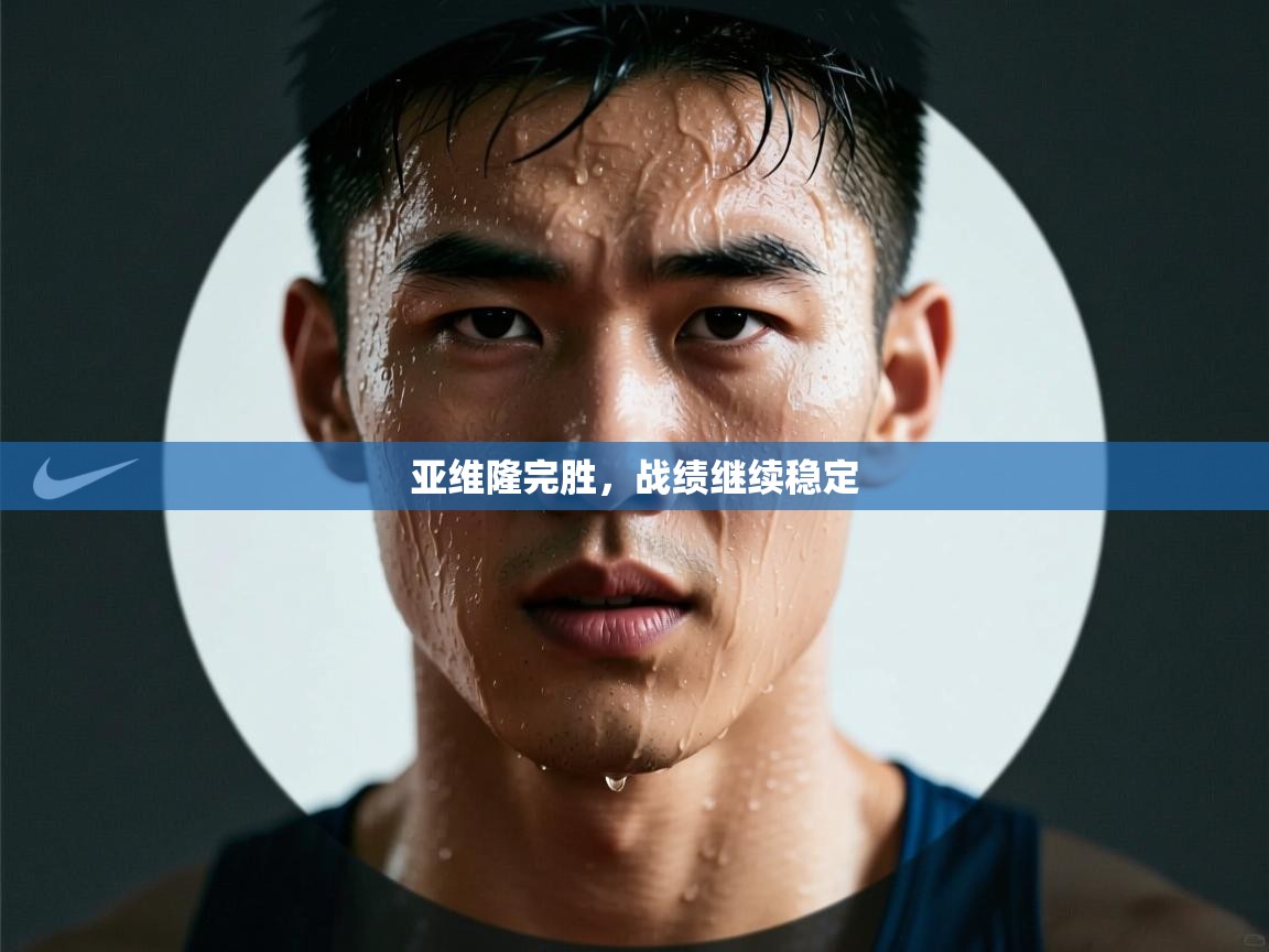 开云·体育kaiyun官方网站_kaiyun sports-亚维隆完胜，战绩继续稳定  第4张