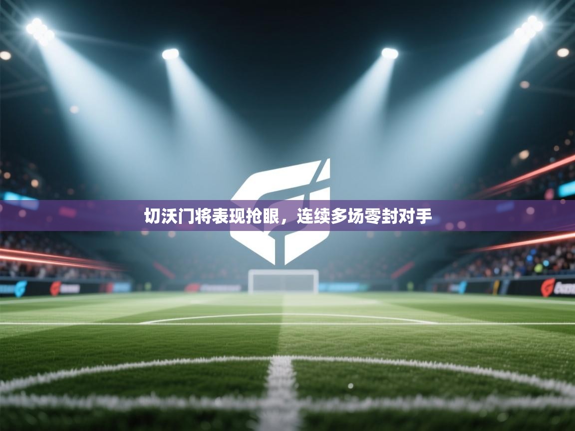 开运体育-切沃门将表现抢眼，连续多场零封对手  第3张