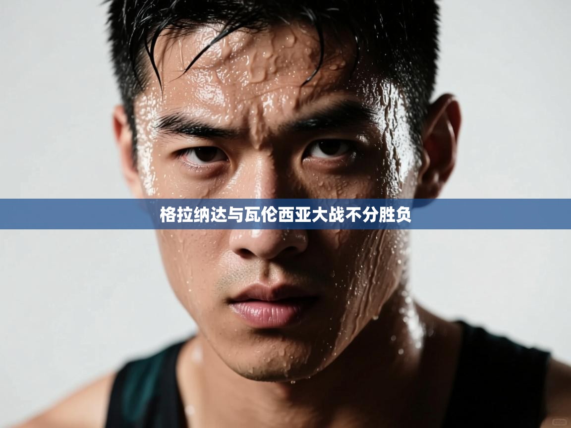 开云邀请码-格拉纳达与瓦伦西亚大战不分胜负  第3张