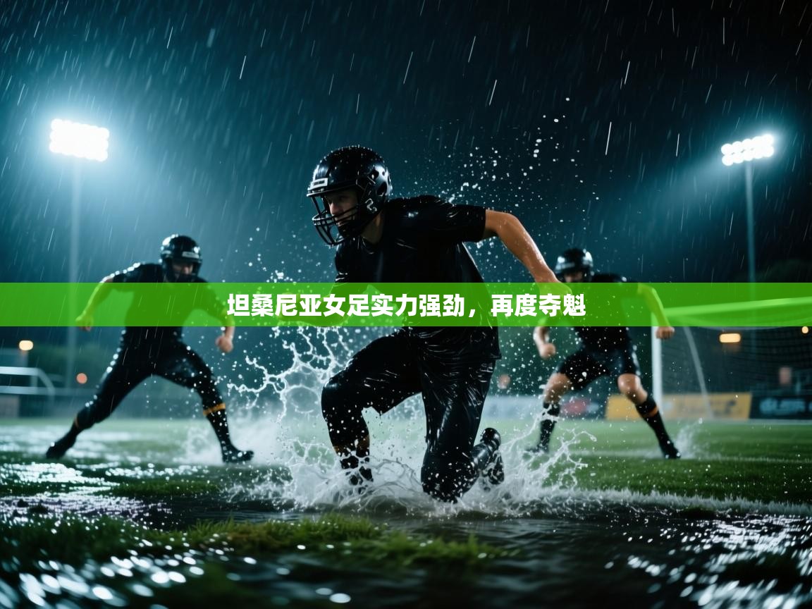 开云体育绑定手机指南-坦桑尼亚女足实力强劲，再度夺魁  第3张