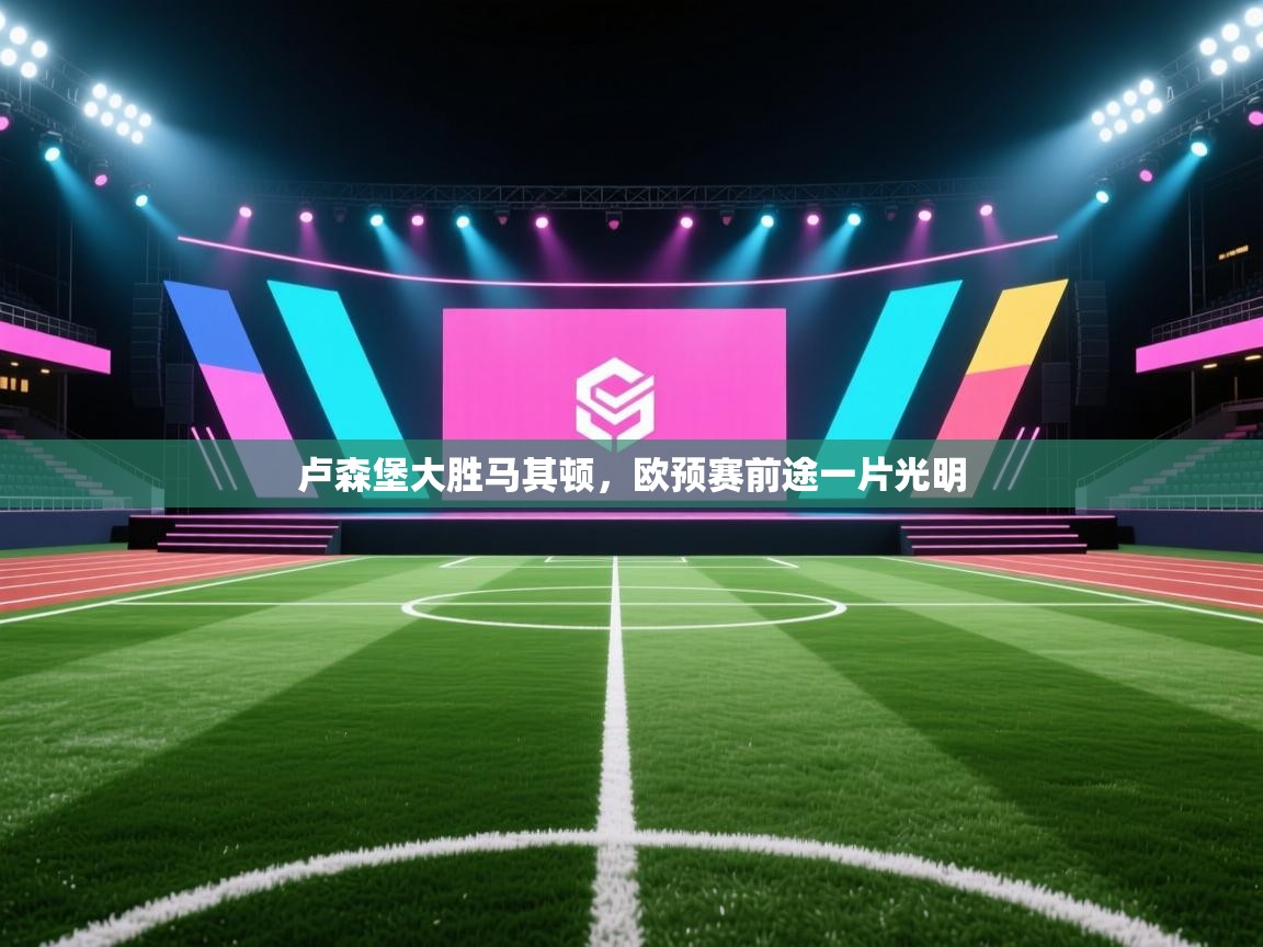 开云赛事直播-卢森堡大胜马其顿，欧预赛前途一片光明  第3张