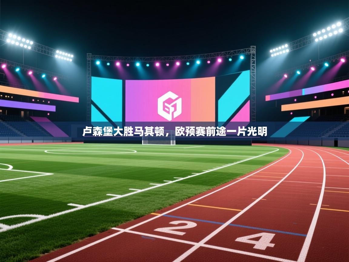 开云赛事直播-卢森堡大胜马其顿，欧预赛前途一片光明  第4张