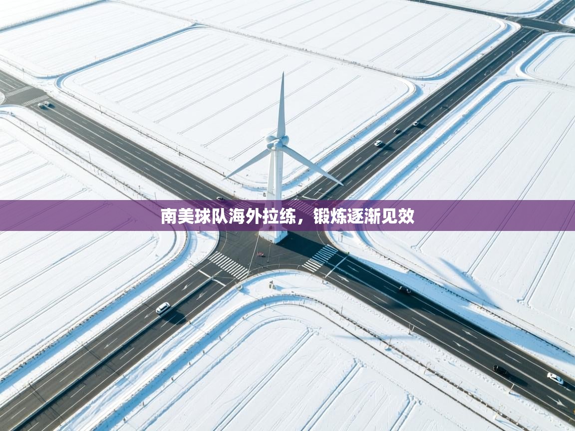 开云体育在线网址-南美球队海外拉练,锻炼逐渐见效 第1张