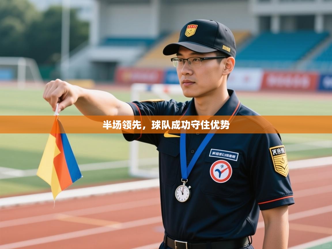 开云体育安装失败怎么办-半场领先，球队成功守住优势  第4张