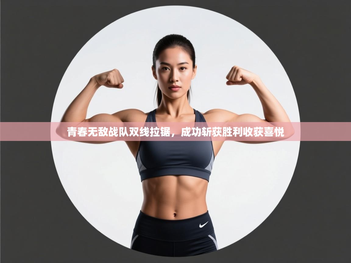 开云体育入口注册-青春无敌战队双线拉锯，成功斩获胜利收获喜悦