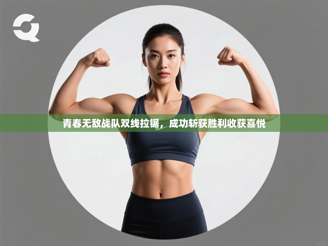 开云体育入口注册-青春无敌战队双线拉锯，成功斩获胜利收获喜悦  第2张