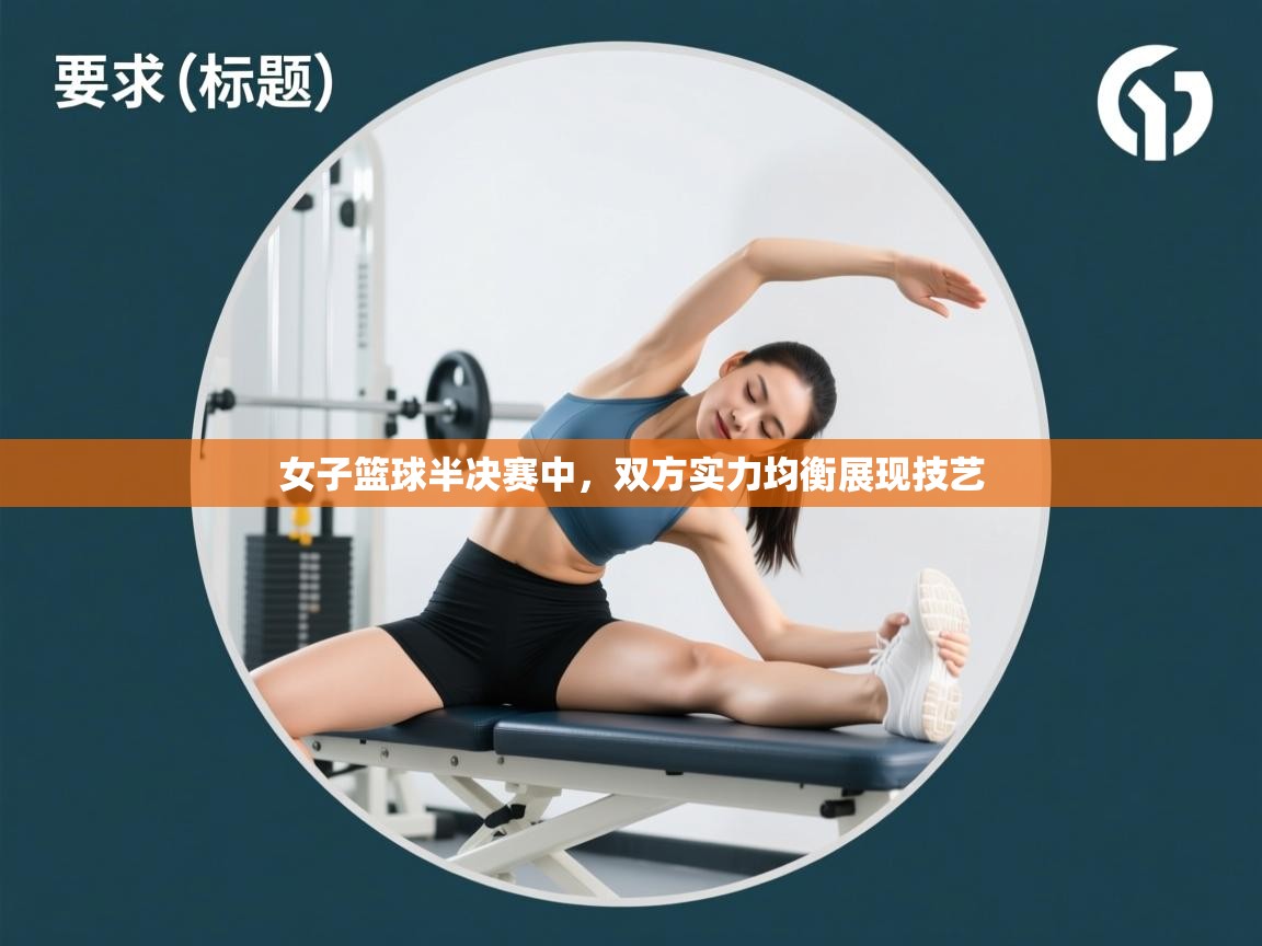 云开官网-女子篮球半决赛中，双方实力均衡展现技艺  第2张