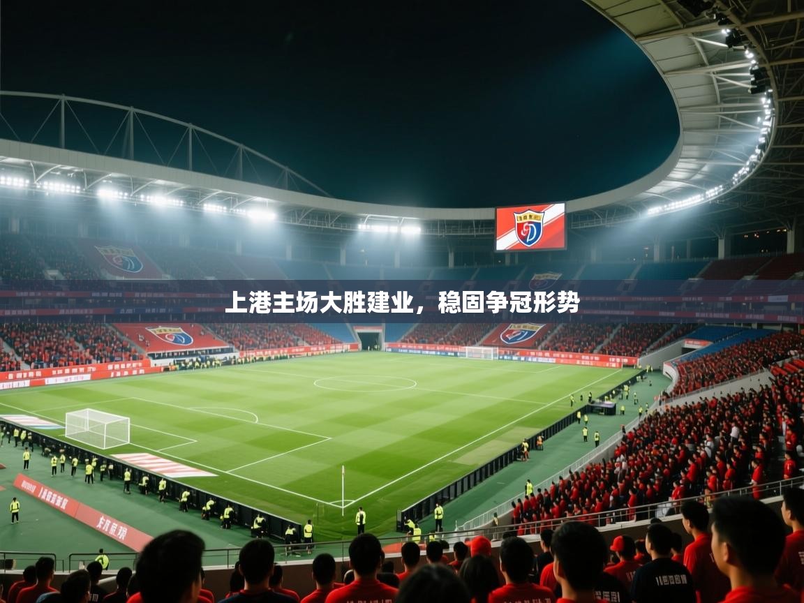 开云体育安卓APK下载-上港主场大胜建业，稳固争冠形势