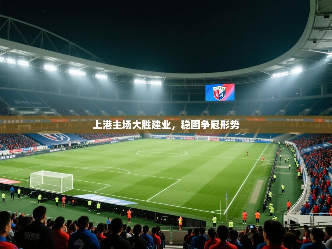 开云体育安卓APK下载-上港主场大胜建业，稳固争冠形势  第3张