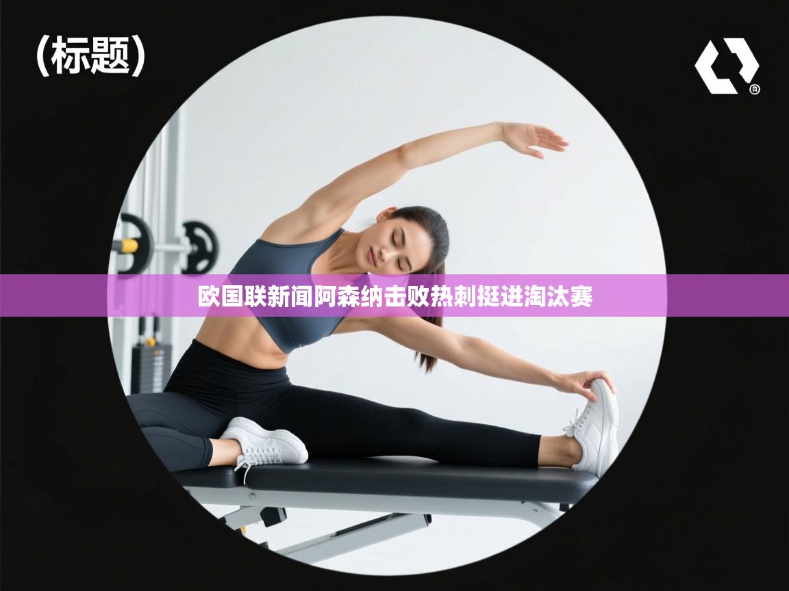 开云体育PC版网页版登录-欧国联新闻阿森纳击败热刺挺进淘汰赛  第3张