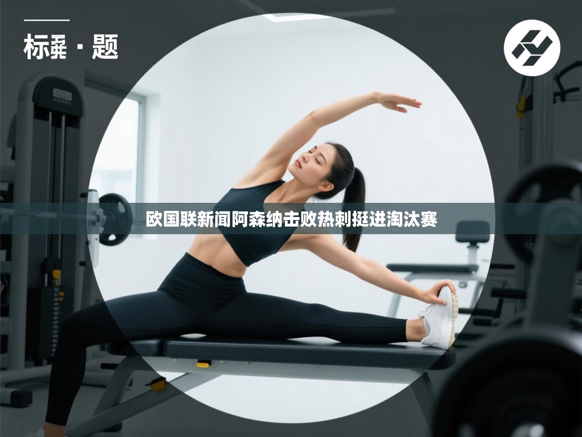 开云体育PC版网页版登录-欧国联新闻阿森纳击败热刺挺进淘汰赛  第4张