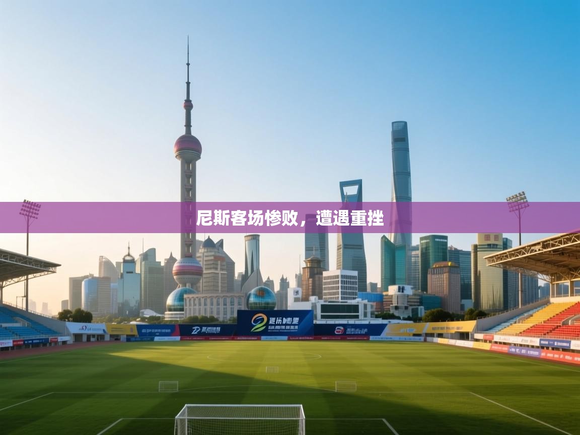 开云体育入口网址-尼斯客场惨败,遭遇重挫 第2张