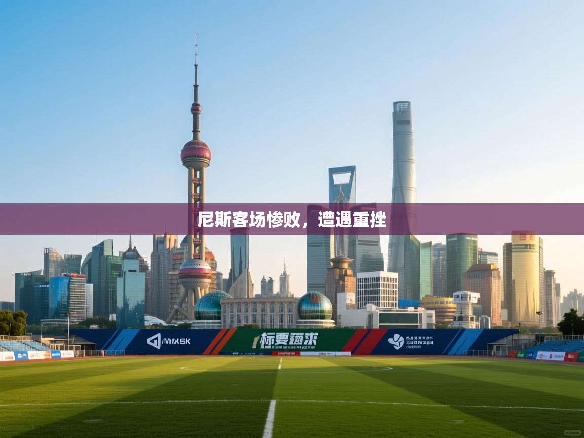 开云体育入口网址-尼斯客场惨败，遭遇重挫