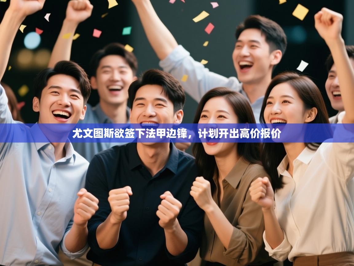 开云登录-尤文图斯欲签下法甲边锋，计划开出高价报价  第3张