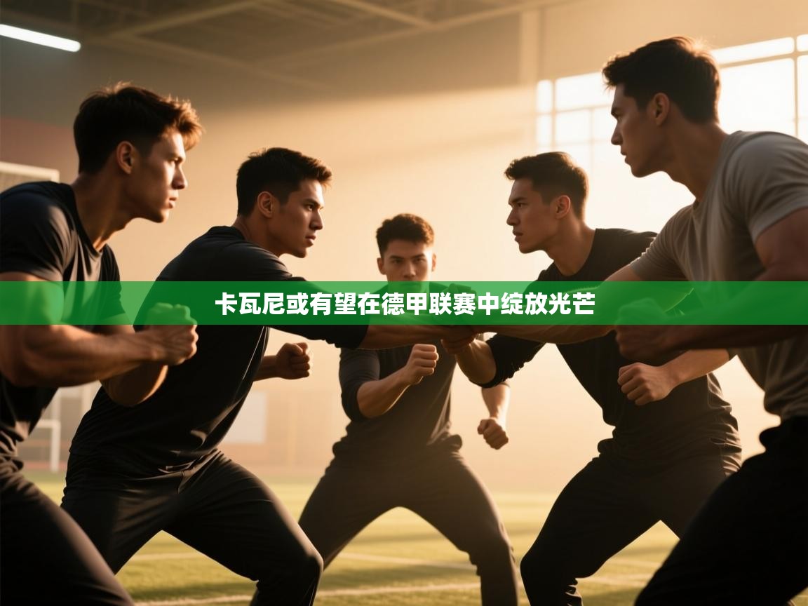 开云APP-卡瓦尼或有望在德甲联赛中绽放光芒 第4张